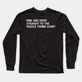 Dink and Drive Straight to the Paddle Tennis Court Long Sleeve T-Shirt